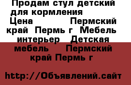 Продам стул детский для кормления  CHICCO › Цена ­ 3 000 - Пермский край, Пермь г. Мебель, интерьер » Детская мебель   . Пермский край,Пермь г.